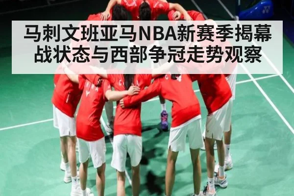 马刺文班亚马NBA新赛季揭幕战状态与西部争冠走势观察