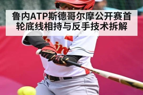鲁内ATP斯德哥尔摩公开赛首轮底线相持与反手技术拆解