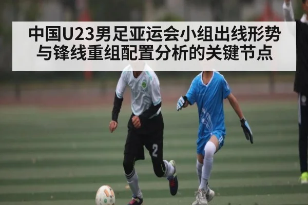 中国U23男足亚运会小组出线形势与锋线重组配置分析的关键节点